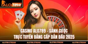 Casino Alo789 - Sảnh Cược Trực Tuyến Đẳng Cấp Dẫn Đầu 2025