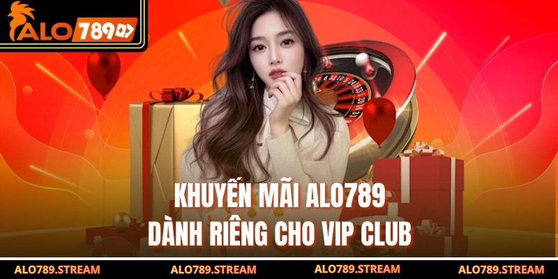 Khuyến mãi Alo789 dành riêng cho VIP Club