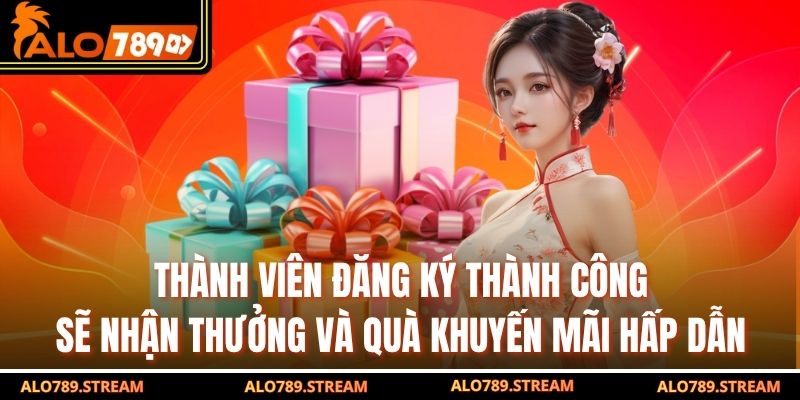 Thành viên đăng ký thành công sẽ nhận thưởng và quà khuyến mãi hấp dẫn